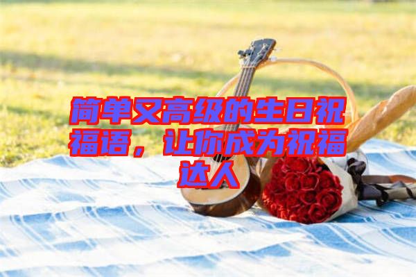 簡單又高級(jí)的生日祝福語，讓你成為祝福達(dá)人