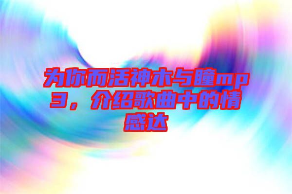 為你而活神木與瞳mp3，介紹歌曲中的情感達