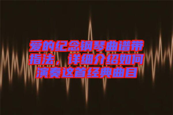 愛的紀念鋼琴曲譜帶指法，詳細介紹如何演奏這首經(jīng)典曲目