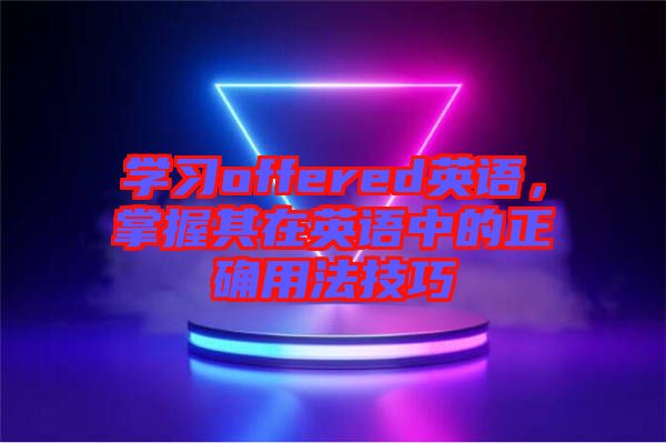 學(xué)習(xí)offered英語，掌握其在英語中的正確用法技巧