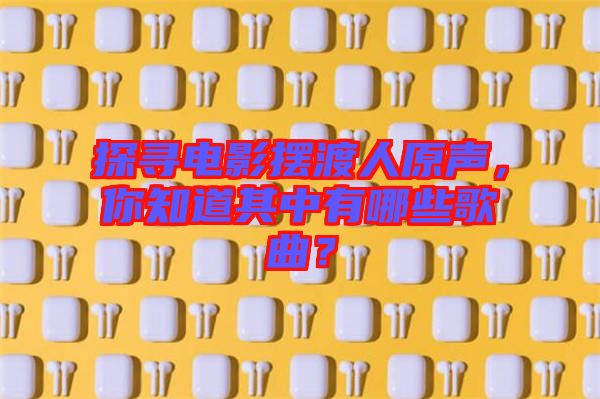 探尋電影擺渡人原聲，你知道其中有哪些歌曲？