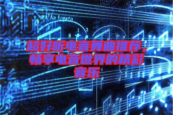 超好聽電音舞曲推薦，暢享電音世界的精彩音樂(lè)