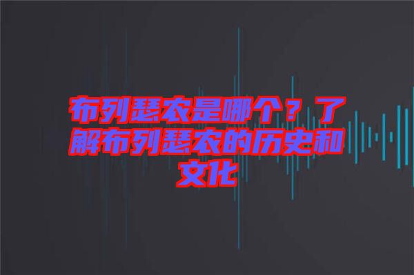 布列瑟農(nóng)是哪個？了解布列瑟農(nóng)的歷史和文化