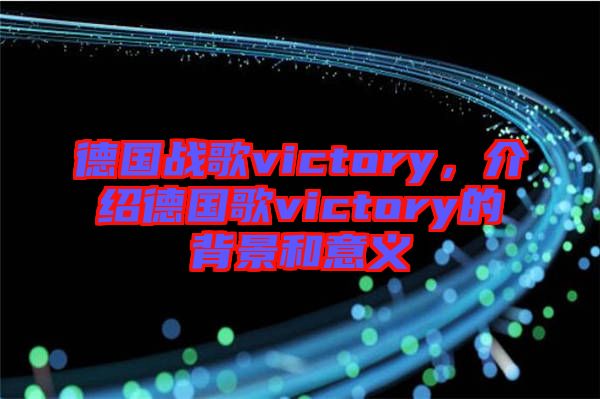 德國戰(zhàn)歌victory，介紹德國歌victory的背景和意義