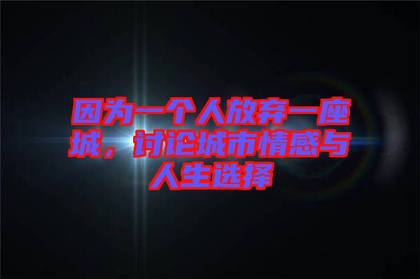 因?yàn)橐粋€(gè)人放棄一座城，討論城市情感與人生選擇