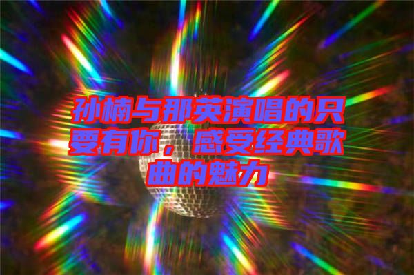 孫楠與那英演唱的只要有你，感受經(jīng)典歌曲的魅力