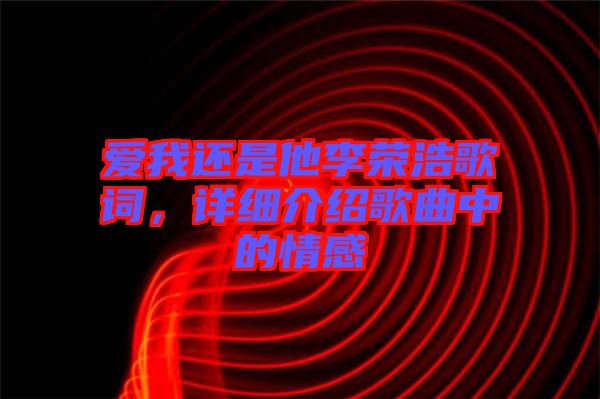 愛(ài)我還是他李榮浩歌詞，詳細(xì)介紹歌曲中的情感