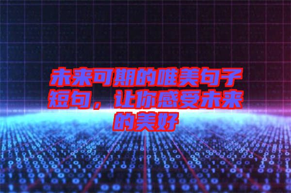 未來(lái)可期的唯美句子短句，讓你感受未來(lái)的美好