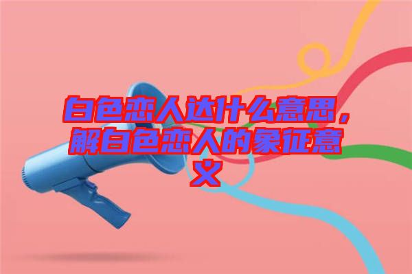 白色戀人達什么意思，解白色戀人的象征意義