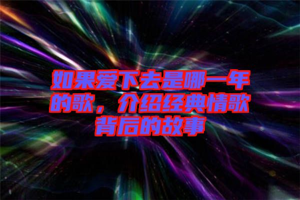 如果愛下去是哪一年的歌，介紹經(jīng)典情歌背后的故事