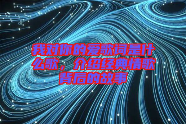 我對你的愛歌詞是什么歌，介紹經(jīng)典情歌背后的故事