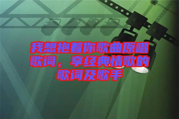 我想抱著你歌曲原唱歌詞，享經(jīng)典情歌的歌詞及歌手