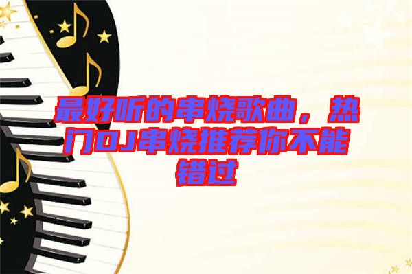 最好聽的串燒歌曲，熱門DJ串燒推薦你不能錯(cuò)過