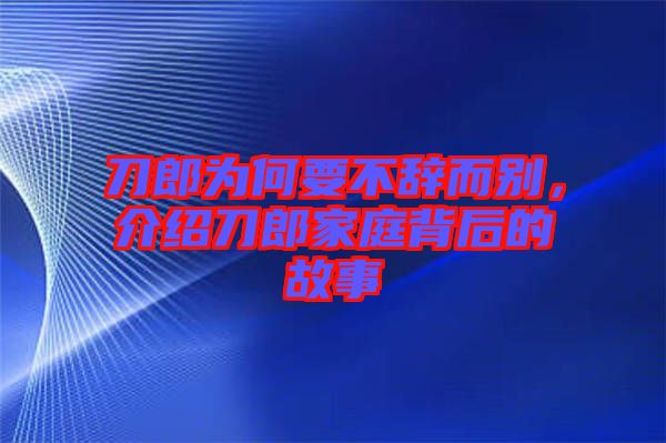 刀郎為何要不辭而別，介紹刀郎家庭背后的故事