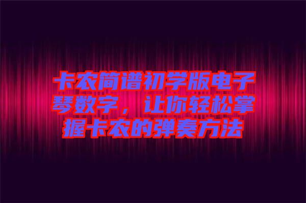 卡農(nóng)簡譜初學版電子琴數(shù)字，讓你輕松掌握卡農(nóng)的彈奏方法