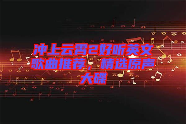 沖上云霄2好聽英文歌曲推薦，精選原聲大碟