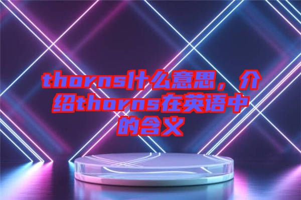 thorns什么意思，介紹thorns在英語中的含義