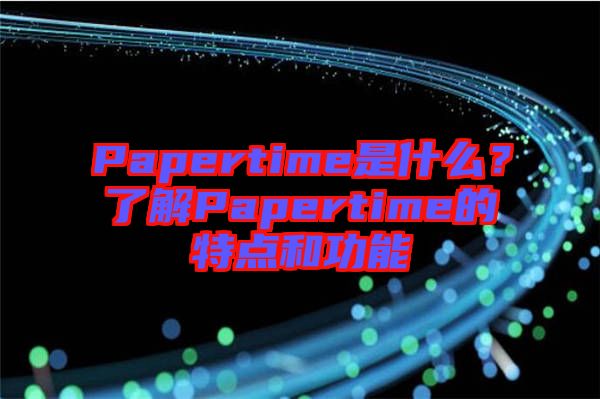 Papertime是什么？了解Papertime的特點(diǎn)和功能