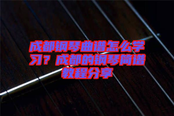 成都鋼琴曲譜怎么學(xué)習(xí)？成都的鋼琴簡譜教程分享