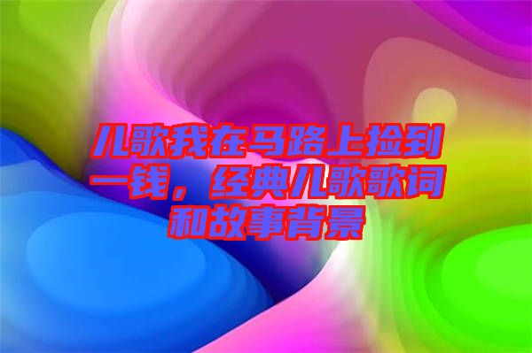 兒歌我在馬路上撿到一錢，經(jīng)典兒歌歌詞和故事背景