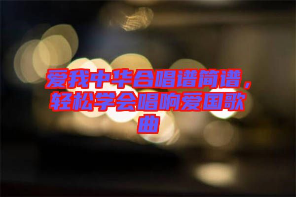 愛(ài)我中華合唱譜簡(jiǎn)譜，輕松學(xué)會(huì)唱響愛(ài)國(guó)歌曲