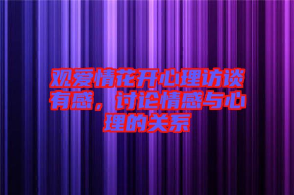 觀愛情花開心理訪談有感，討論情感與心理的關(guān)系