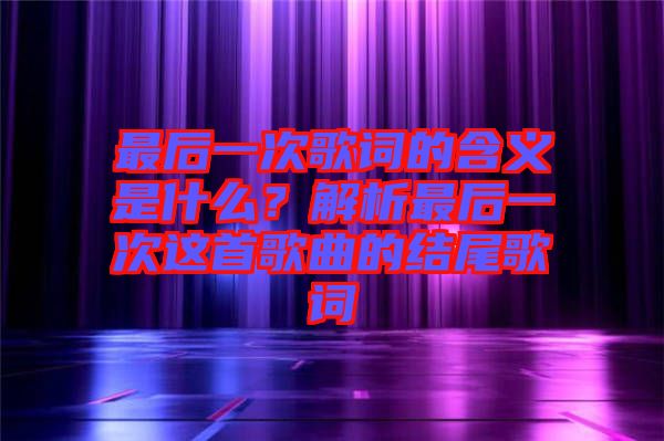 最后一次歌詞的含義是什么？解析最后一次這首歌曲的結(jié)尾歌詞