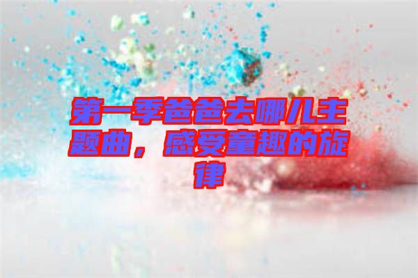 第一季爸爸去哪兒主題曲，感受童趣的旋律