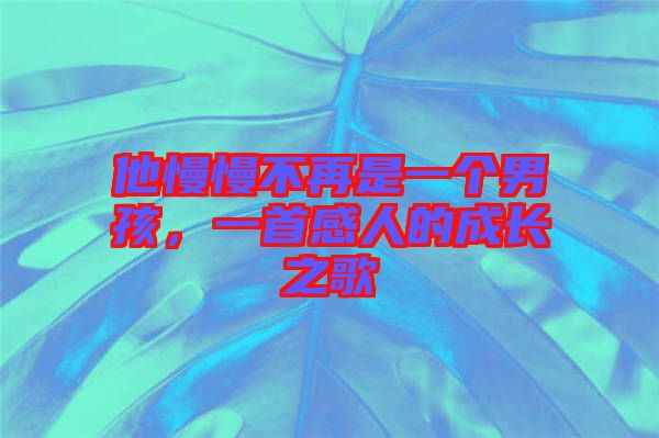 他慢慢不再是一個(gè)男孩，一首感人的成長(zhǎng)之歌