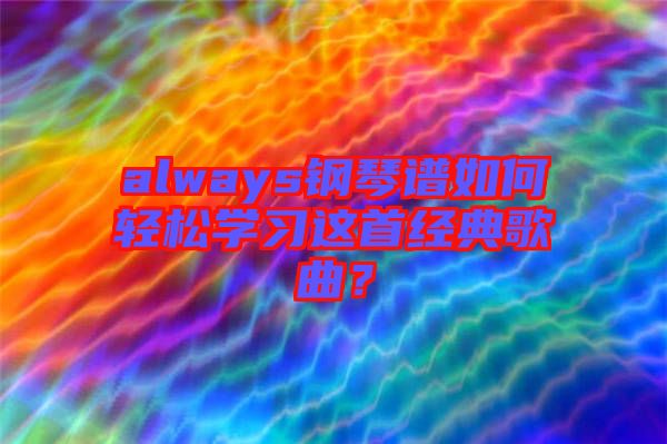 always鋼琴譜如何輕松學(xué)習(xí)這首經(jīng)典歌曲？