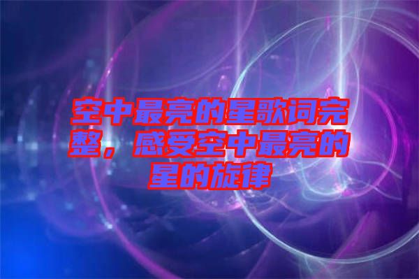 空中最亮的星歌詞完整，感受空中最亮的星的旋律