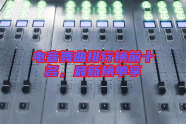 電音舞曲排行榜前十名，最新榜單享