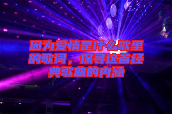 因為愛情是什么歌里的歌詞，探尋這首經(jīng)典歌曲的內涵