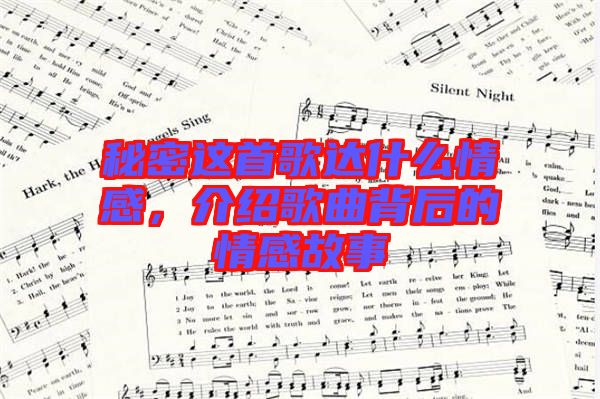 秘密這首歌達(dá)什么情感，介紹歌曲背后的情感故事