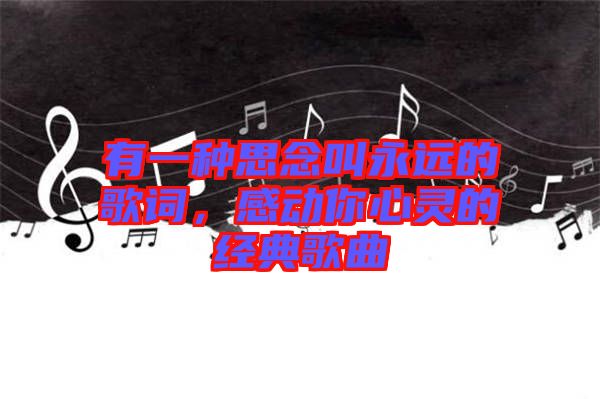 有一種思念叫永遠(yuǎn)的歌詞，感動(dòng)你心靈的經(jīng)典歌曲