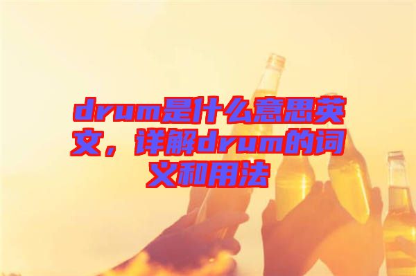 drum是什么意思英文，詳解drum的詞義和用法