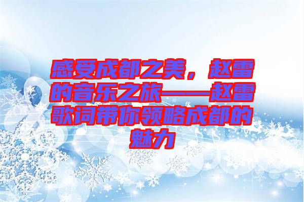 感受成都之美，趙雷的音樂之旅——趙雷歌詞帶你領(lǐng)略成都的魅力