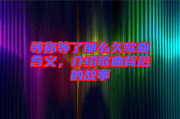 等你等了那么久歌曲含義，介紹歌曲背后的故事