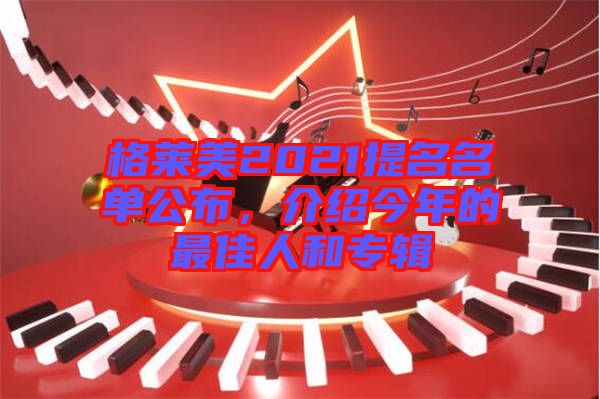 格萊美2021提名名單公布，介紹今年的最佳人和專輯