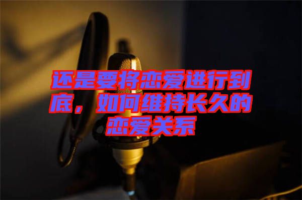 還是要將戀愛進行到底，如何維持長久的戀愛關系