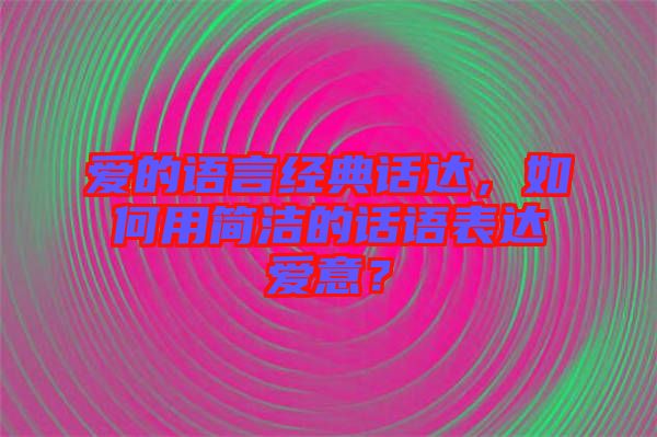 愛的語言經典話達，如何用簡潔的話語表達愛意？