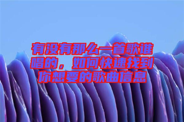 有沒有那么一首歌誰唱的，如何快速找到你想要的歌曲信息