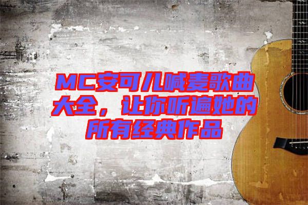 MC安可兒喊麥歌曲大全，讓你聽(tīng)遍她的所有經(jīng)典作品