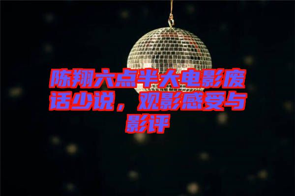 陳翔六點半大電影廢話少說，觀影感受與影評