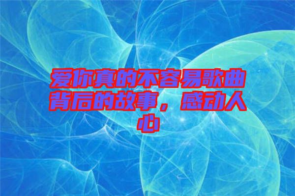 愛你真的不容易歌曲背后的故事，感動人心