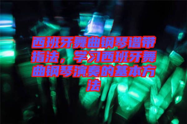 西班牙舞曲鋼琴譜帶指法，學(xué)習(xí)西班牙舞曲鋼琴演奏的基本方法