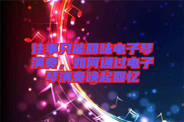 往事只能回味電子琴演奏，如何通過電子琴演奏喚起回憶