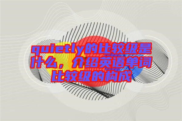 quietly的比較級是什么，介紹英語單詞比較級的構(gòu)成