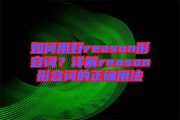 如何用好reason形容詞？詳解reason形容詞的正確用法