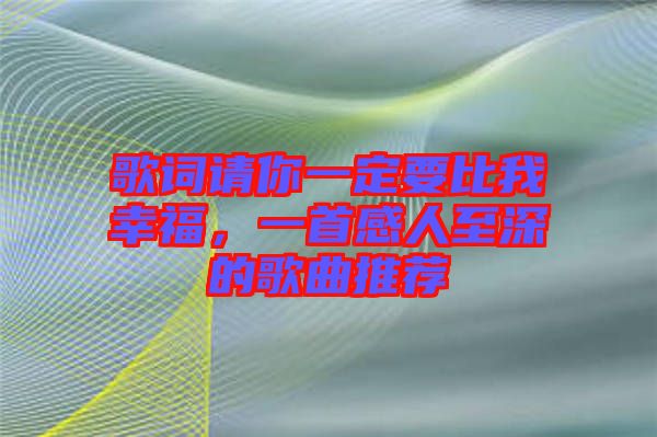 歌詞請你一定要比我幸福，一首感人至深的歌曲推薦